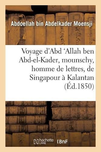 Cover image for Voyage d'Abd 'Allah Ben Abd-El-Kader, Mounschy, Homme de Lettres, de Singapour A Kalantan: Sur La Cote Orientale de la Peninsule de Malaka, Entrepris En l'Annee 1838