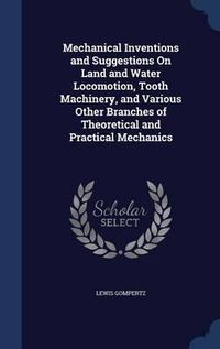 Cover image for Mechanical Inventions and Suggestions on Land and Water Locomotion, Tooth Machinery, and Various Other Branches of Theoretical and Practical Mechanics