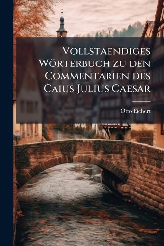 Cover image for Vollstaendiges Woerterbuch zu den Commentarien des Caius Julius Caesar