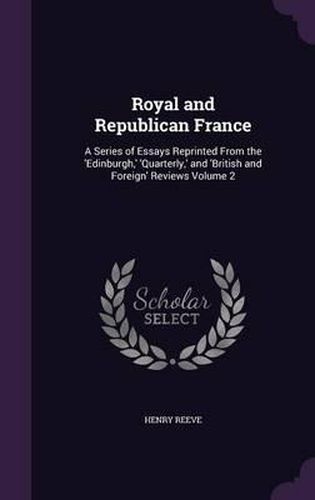 Royal and Republican France: A Series of Essays Reprinted from the 'Edinburgh, ' 'Quarterly, ' and 'British and Foreign' Reviews Volume 2