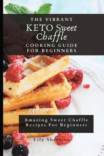 Cover image for The Vibrant KETO Sweet Chaffle Cooking Guide: Amazing Sweet Chaffle Recipes For Beginners