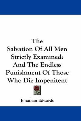 Cover image for The Salvation of All Men Strictly Examined: And the Endless Punishment of Those Who Die Impenitent