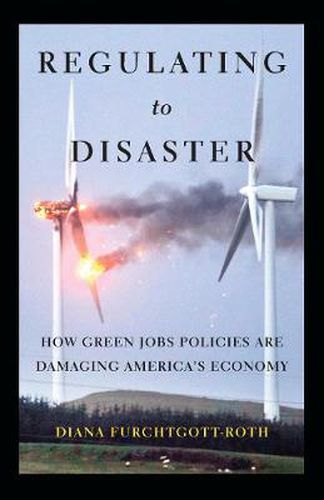 Cover image for Regulating to Disaster: How Green Jobs Policies Are Damaging America's Economy