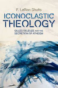 Cover image for Iconoclastic Theology: Gilles Deleuze and the Secretion of Atheism