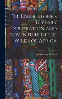 Cover image for Dr. Livingstone's 17 Years' Exploration and Adventure in the Wilds of Africa