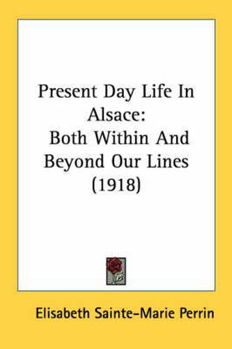 Present Day Life in Alsace: Both Within and Beyond Our Lines (1918)