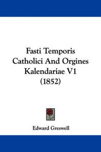 Cover image for Fasti Temporis Catholici And Orgines Kalendariae V1 (1852)