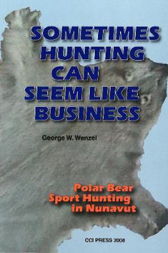 Cover image for Sometimes Hunting Can Seem Like Business: Polar Bear Sport Hunting In Nunavut