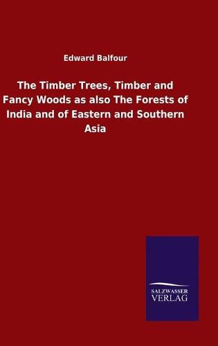 Cover image for The Timber Trees, Timber and Fancy Woods as also The Forests of India and of Eastern and Southern Asia