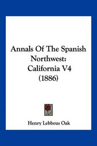 Cover image for Annals of the Spanish Northwest: California V4 (1886)