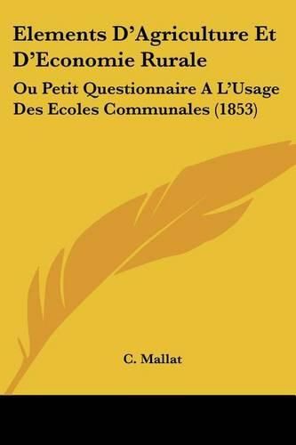 Cover image for Elements D'Agriculture Et D'Economie Rurale: Ou Petit Questionnaire A L'Usage Des Ecoles Communales (1853)