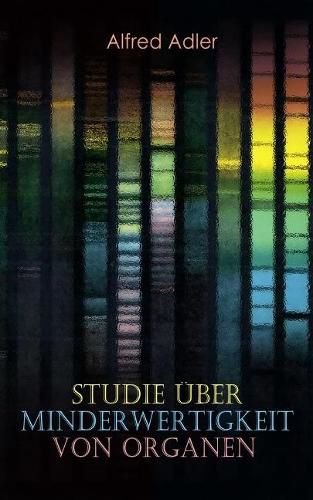 Studie uber Minderwertigkeit von Organen: Grundzuge einer Organ-Minderwertigkeitslehre, Anamnestische Hinweise, Morphologische Kennzeichen, Mehrfache Organminderwertigkeiten, Biologische Gesichtspunkte in der Minderwertigkeitslehre