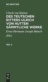 Cover image for Ulrich Von Hutten: Des Teutschen Ritters Ulrich Von Hutten Sammtliche Werke. Teil 2