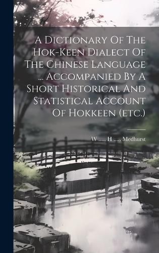 Cover image for A Dictionary Of The Hok-keen Dialect Of The Chinese Language ... Accompanied By A Short Historical And Statistical Account Of Hokkeen (etc.)