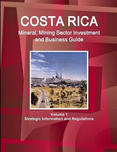 Cover image for Costa Rica Mineral, Mining Sector Investment and Business Guide Volume 1 Strategic Information and Regulations