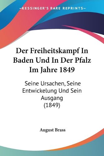 Cover image for Der Freiheitskampf in Baden Und in Der Pfalz Im Jahre 1849: Seine Ursachen, Seine Entwickelung Und Sein Ausgang (1849)