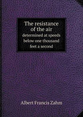 Cover image for The resistance of the air determined at speeds below one thousand feet a second