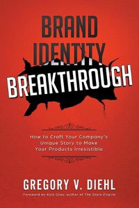 Cover image for Brand Identity Breakthrough: How to Craft Your Company's Unique Story to Make Your Products Irresistible