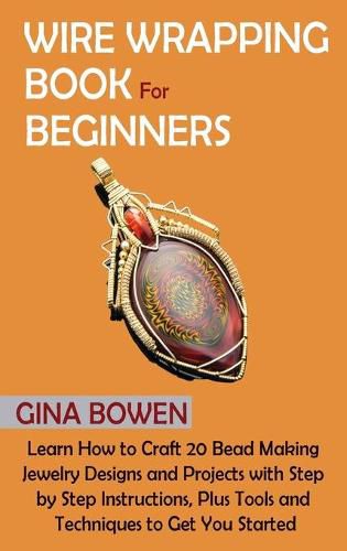 Cover image for Wire Wrapping Book for Beginners: Learn How to Craft 20 Bead Making Jewelry Designs and Projects with Step by Step Instructions, Plus Tools and Techniques to Get You Started