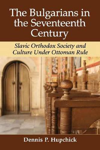 Cover image for The Bulgarians in the Seventeenth Century: Slavic Orthodox Society and Culture Under Ottoman Rule