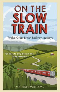 Cover image for On the Slow Train: Twelve Great British Railway Journeys