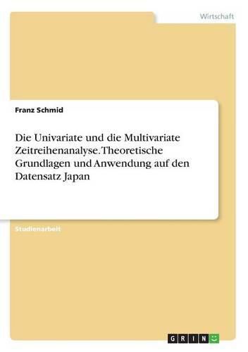 Die Univariate und die Multivariate Zeitreihenanalyse. Theoretische Grundlagen und Anwendung auf den Datensatz Japan