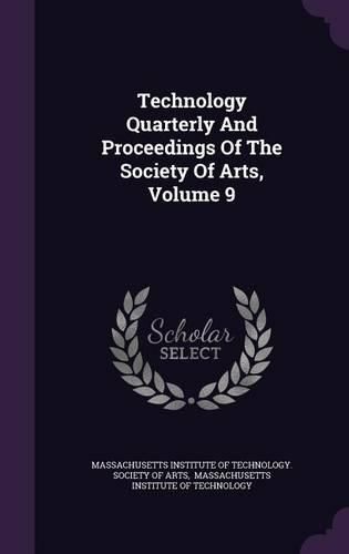 Technology Quarterly and Proceedings of the Society of Arts, Volume 9