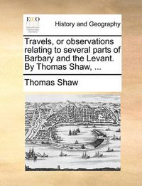 Cover image for Travels, or Observations Relating to Several Parts of Barbary and the Levant. by Thomas Shaw, ...