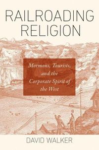 Cover image for Railroading Religion: Mormons, Tourists, and the Corporate Spirit of the West