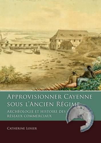 Cover image for Approvisionner Cayenne sous l'Ancien Regime: Archeologie et histoire des reseaux commerciaux