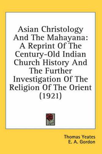 Cover image for Asian Christology and the Mahayana: A Reprint of the Century-Old Indian Church History and the Further Investigation of the Religion of the Orient (1921)