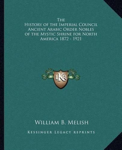 Cover image for The History of the Imperial Council Ancient Arabic Order Nobles of the Mystic Shrine for North America 1872 - 1921