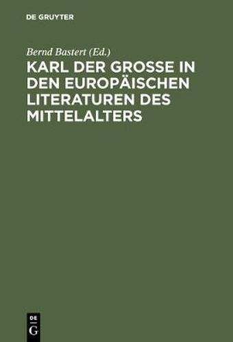 Karl der Grosse in den europaischen Literaturen des Mittelalters: Konstruktion eines Mythos