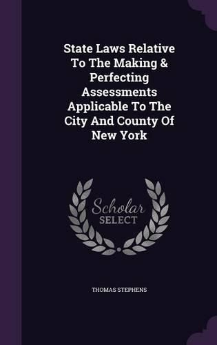 Cover image for State Laws Relative to the Making & Perfecting Assessments Applicable to the City and County of New York