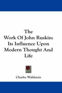 Cover image for The Work of John Ruskin: Its Influence Upon Modern Thought and Life