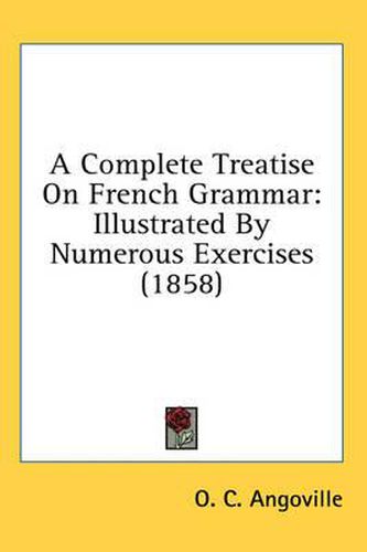 Cover image for A Complete Treatise on French Grammar: Illustrated by Numerous Exercises (1858)