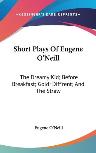 Cover image for Short Plays of Eugene O'Neill: The Dreamy Kid; Before Breakfast; Gold; Diff'rent; And the Straw