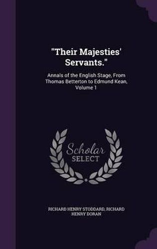 Cover image for Their Majesties' Servants.: Annals of the English Stage, from Thomas Betterton to Edmund Kean, Volume 1