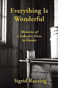 Cover image for Everything is Wonderful: Memories of a Collective Farm in Estonia