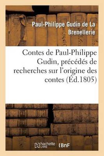 Contes de Paul-Philippe Gudin, Precedes de Recherches Sur l'Origine Des Contes: , Pour Servir A l'Histoire de la Poesie Et Des Ouvrages d'Imagination