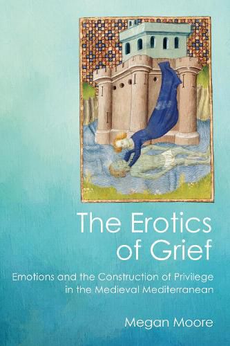 Cover image for The Erotics of Grief: Emotions and the Construction of Privilege in the Medieval Mediterranean