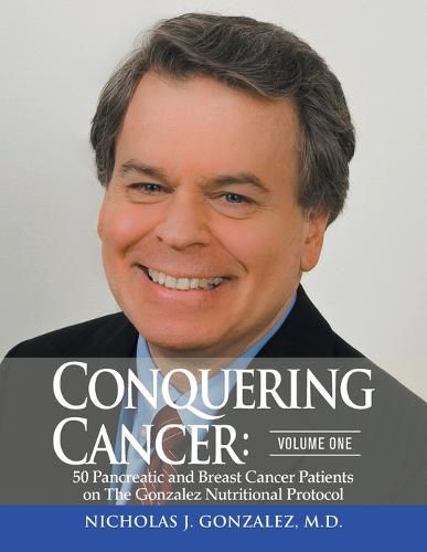 Cover image for Conquering Cancer: Volume One 50 Pancreatic and Breast Cancer Patients on the Gonzalez Nutritional Protocol