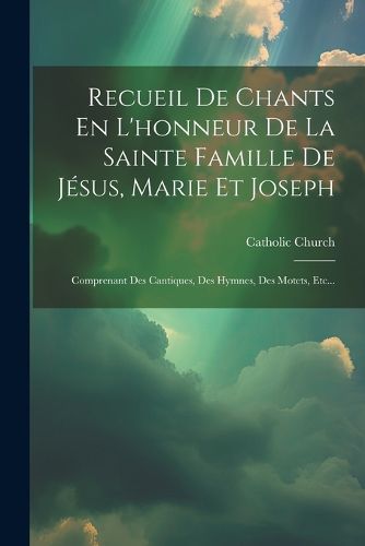 Cover image for Recueil De Chants En L'honneur De La Sainte Famille De Jesus, Marie Et Joseph