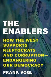 Cover image for The Enablers: How the West Supports Kleptocrats and Corruption - Endangering Our Democracy