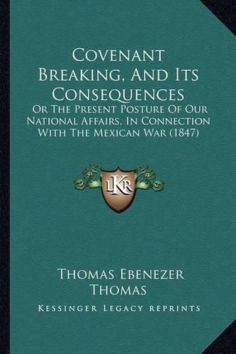 Cover image for Covenant Breaking, and Its Consequences: Or the Present Posture of Our National Affairs, in Connection with the Mexican War (1847)