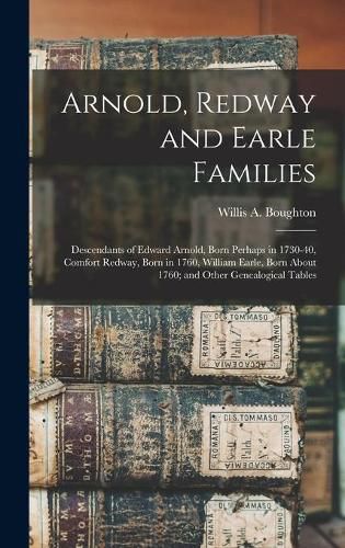 Cover image for Arnold, Redway and Earle Families; Descendants of Edward Arnold, Born Perhaps in 1730-40, Comfort Redway, Born in 1760, William Earle, Born About 1760; and Other Genealogical Tables