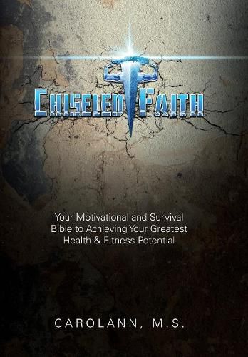 Cover image for Chiseled Faith: Your Motivational and Survival Bible to Achieving Your Greatest Health & Fitness Potential