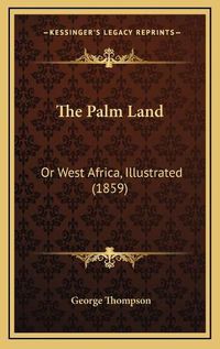 Cover image for The Palm Land: Or West Africa, Illustrated (1859)