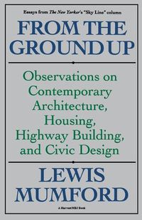 Cover image for From the Ground Up: Observations on Contemporary Architecture, Housing, Highway Building, and Civic Design