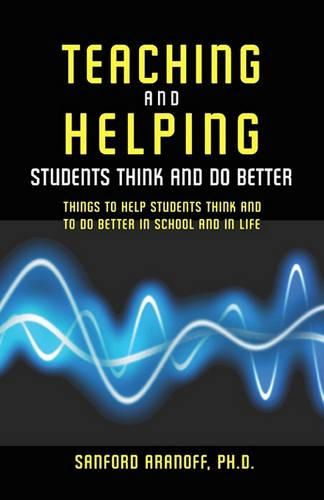 Cover image for Teaching and Helping Students Think and Do Better: Things to Help Students Think and To Do Better in School and In Life